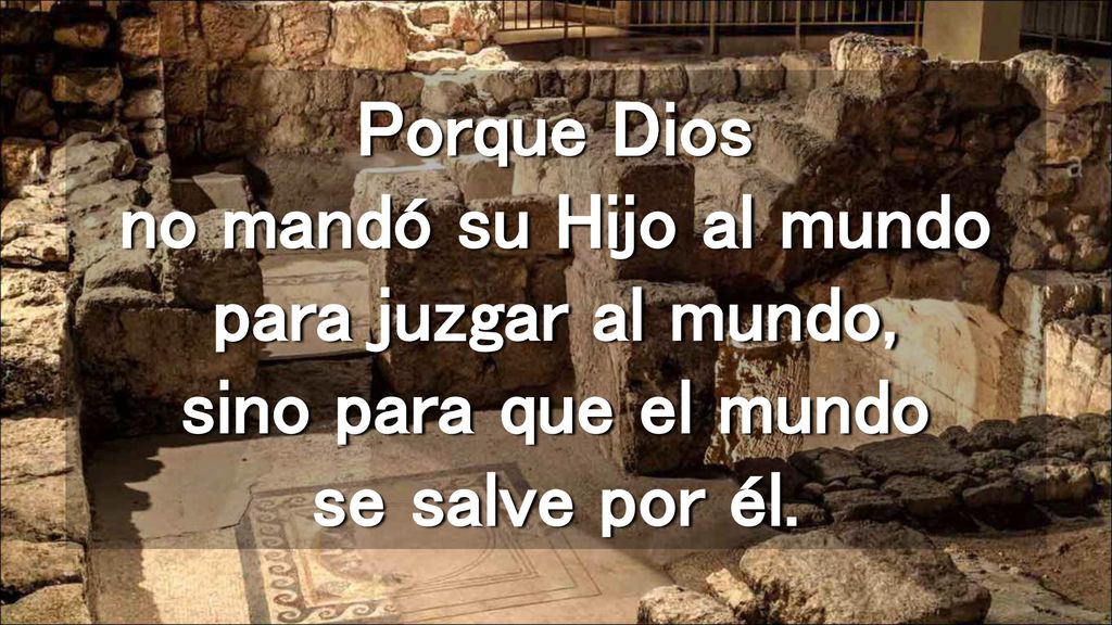 Porque Dios no mandó su Hijo al mundo para juzgar al mundo, sino para que el mundo se salve por él.