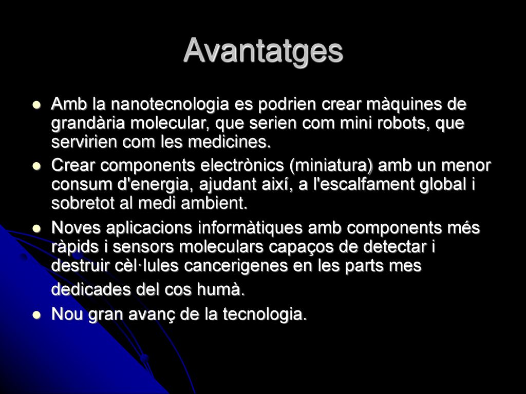Avantatges Amb la nanotecnologia es podrien crear màquines de grandària molecular, que serien com mini robots, que servirien com les medicines.