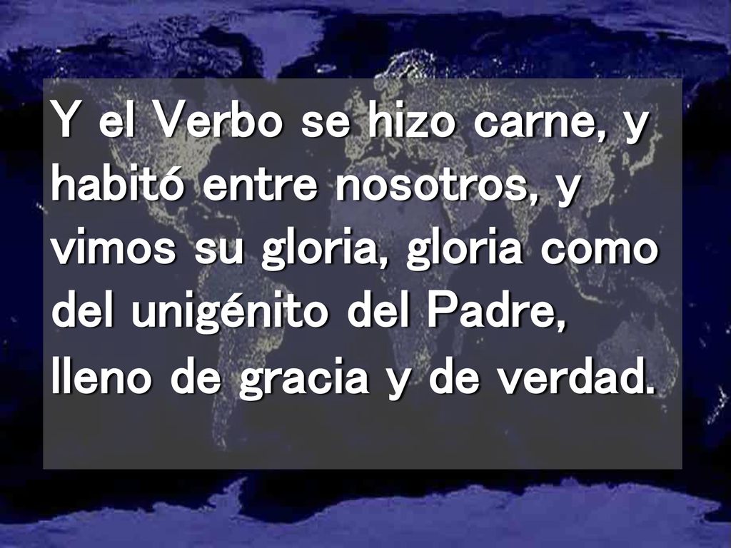 Y el Verbo se hizo carne, y habitó entre nosotros, y vimos su gloria, gloria como del unigénito del Padre, lleno de gracia y de verdad.