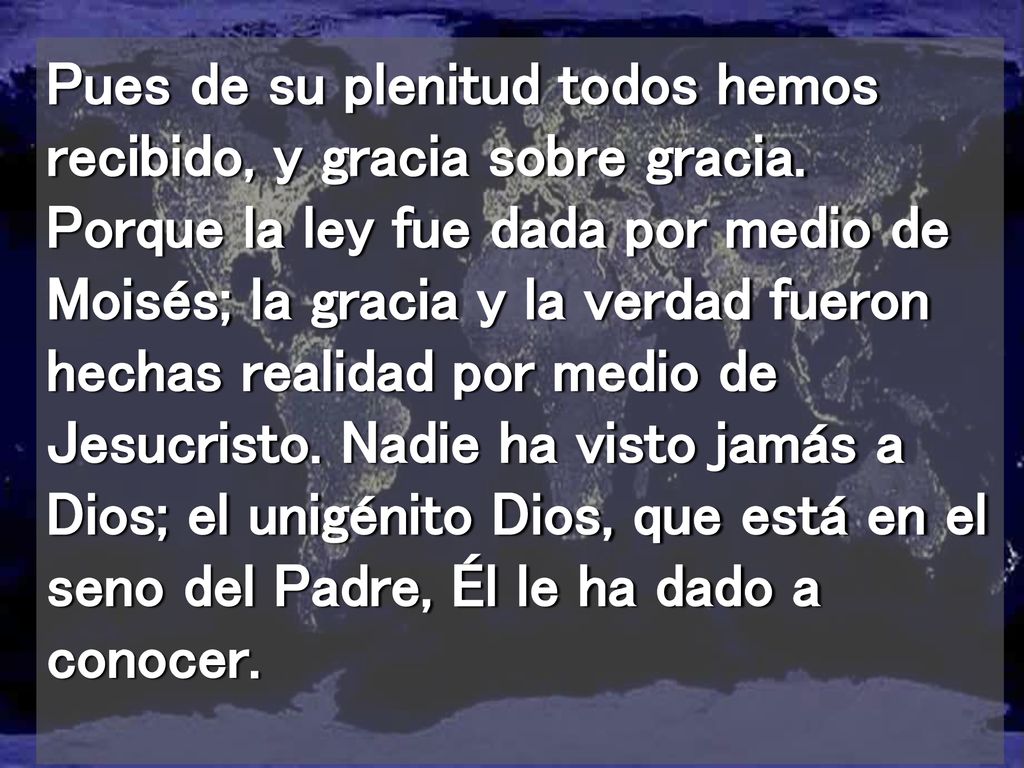 Pues de su plenitud todos hemos recibido, y gracia sobre gracia