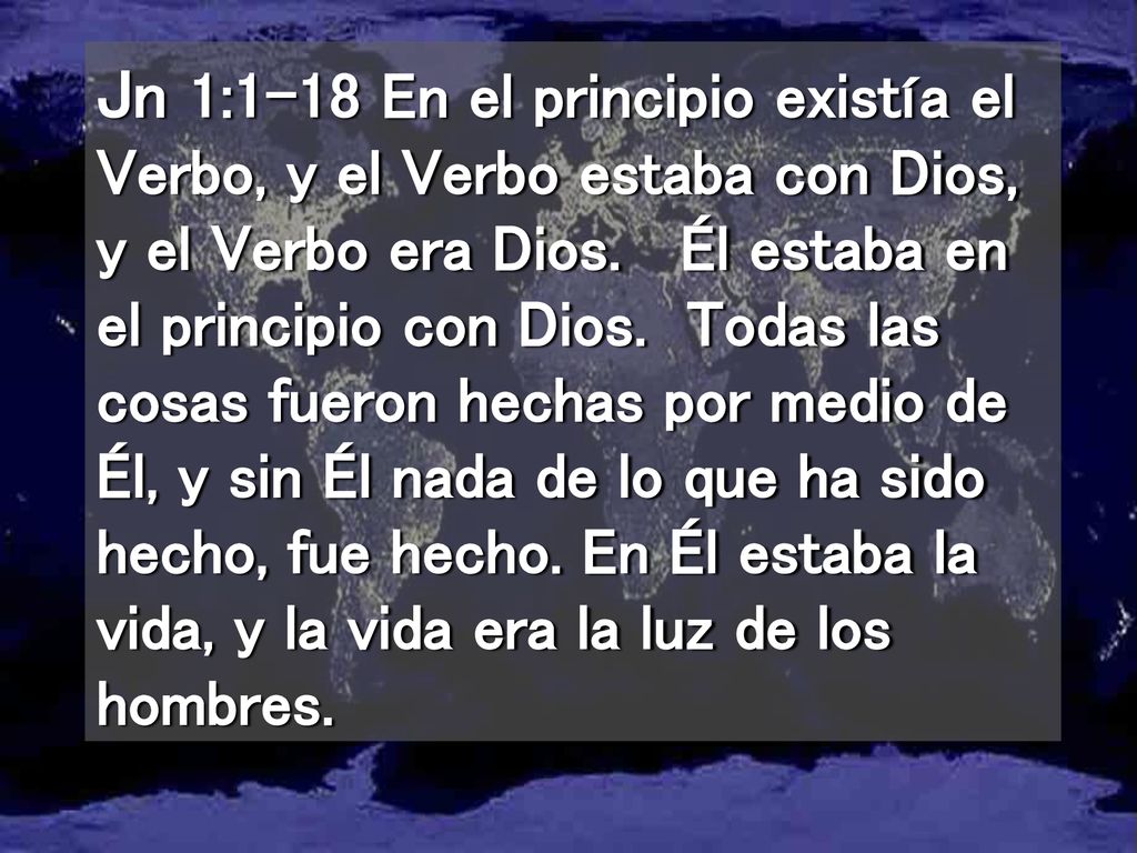 Jn 1:1-18 En el principio existía el Verbo, y el Verbo estaba con Dios, y el Verbo era Dios.