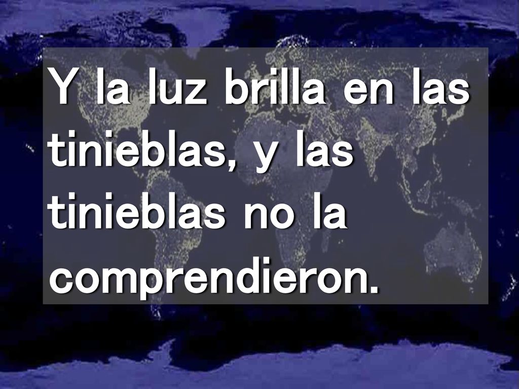 Y la luz brilla en las tinieblas, y las tinieblas no la comprendieron.