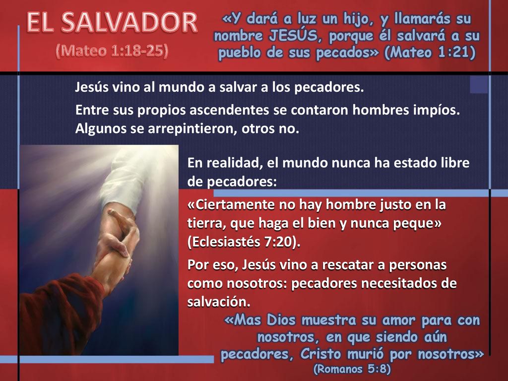 EL SALVADOR (Mateo 1:18-25) «Y dará a luz un hijo, y llamarás su nombre JESÚS, porque él salvará a su pueblo de sus pecados» (Mateo 1:21)