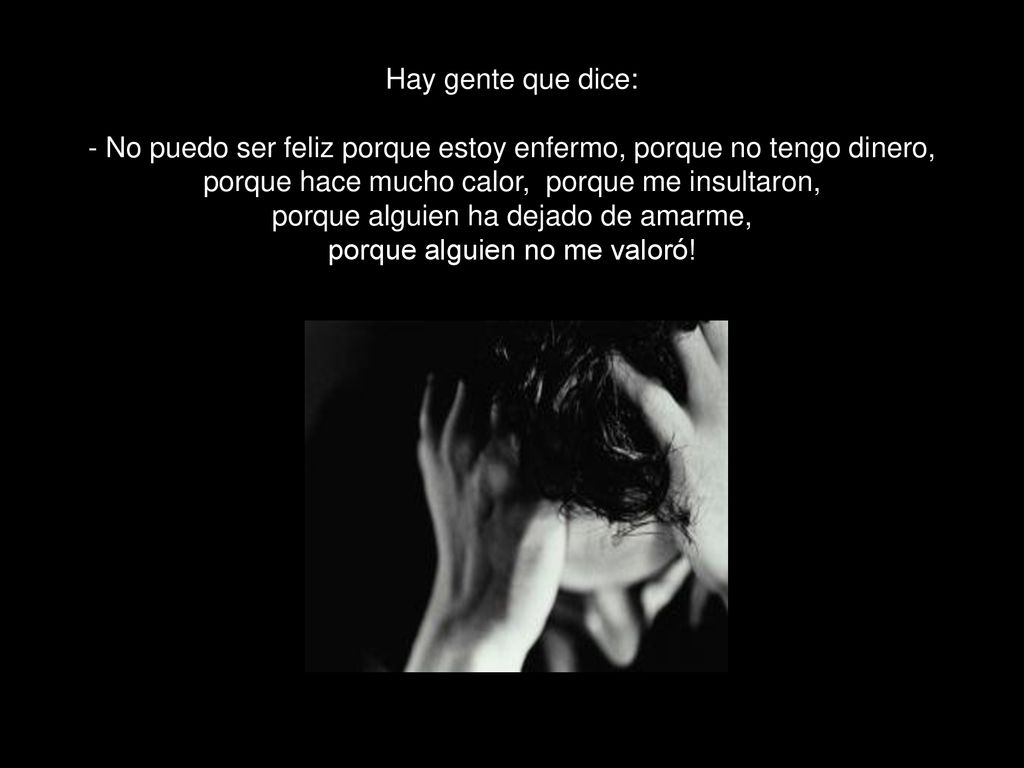 - No puedo ser feliz porque estoy enfermo, porque no tengo dinero,