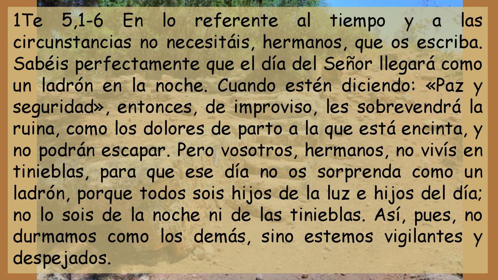 1Te 5,1-6 En lo referente al tiempo y a las circunstancias no necesitáis, hermanos, que os escriba.