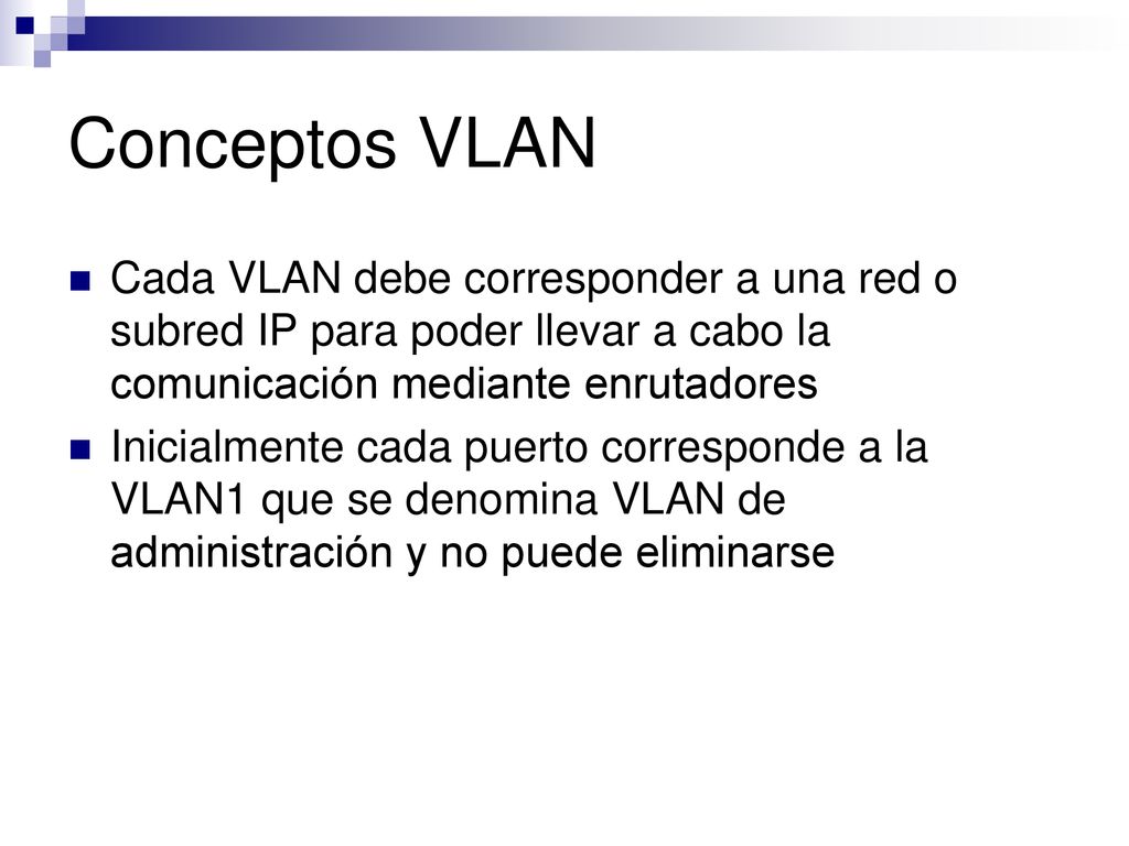 Conceptos VLAN Cada VLAN debe corresponder a una red o subred IP para poder llevar a cabo la comunicación mediante enrutadores.