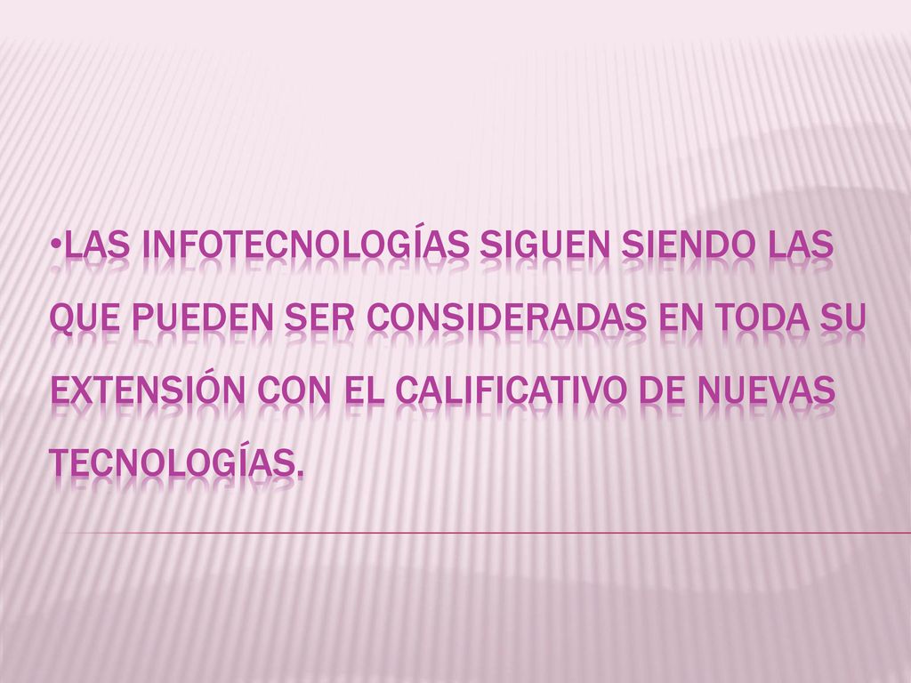 LAS INFOTECNOLOGÍAS SIGUEN SIENDO LAS QUE PUEDEN SER CONSIDERADAS EN TODA SU EXTENSIÓN CON EL CALIFICATIVO DE NUEVAS TECNOLOGÍAS.