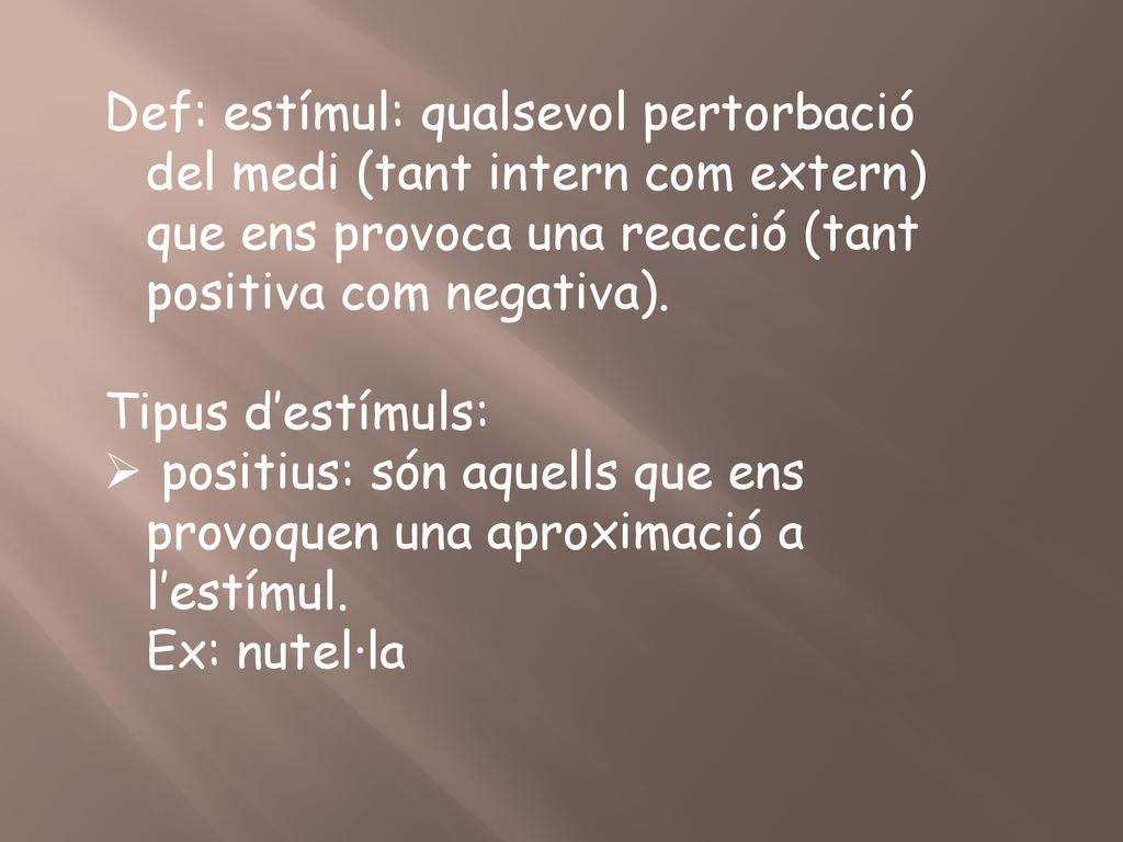 Def: estímul: qualsevol pertorbació del medi (tant intern com extern) que ens provoca una reacció (tant positiva com negativa).