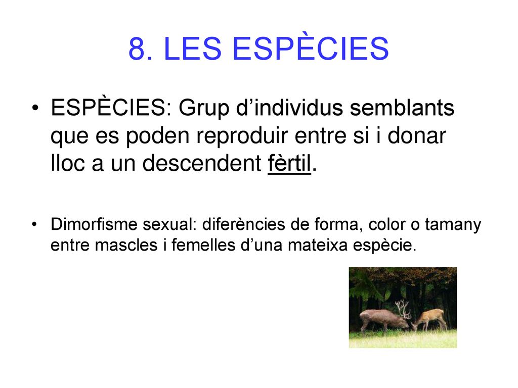 8. LES ESPÈCIES ESPÈCIES: Grup d’individus semblants que es poden reproduir entre si i donar lloc a un descendent fèrtil.
