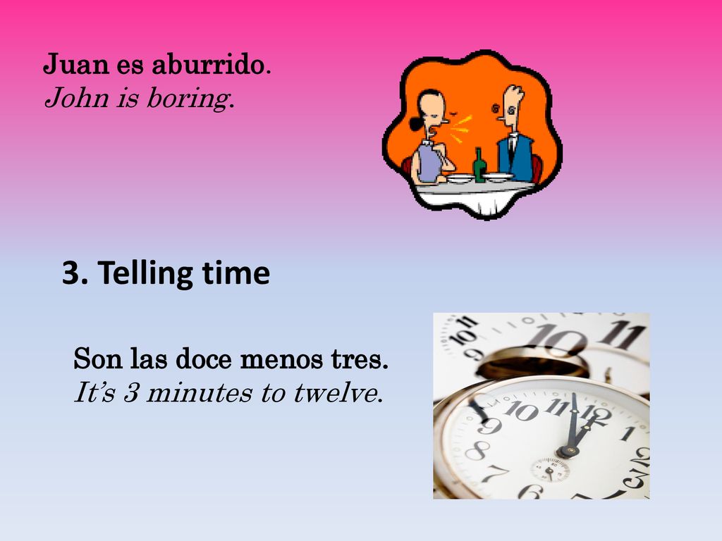 3. Telling time Juan es aburrido. John is boring.