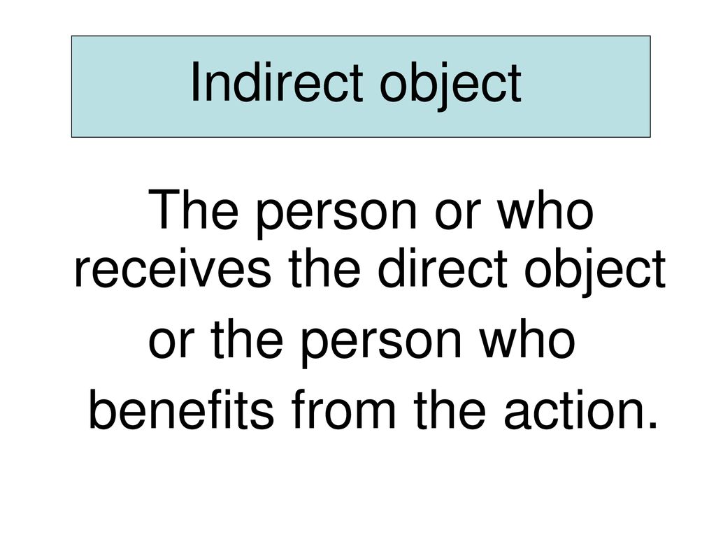 Indirect object The person or who receives the direct object.