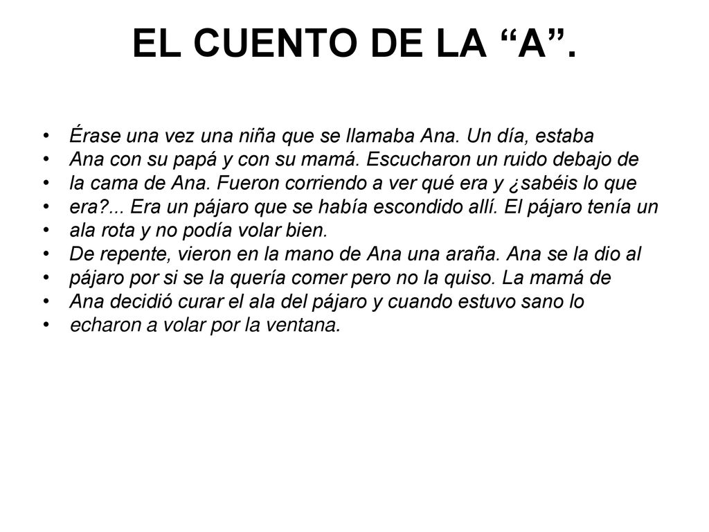 EL CUENTO DE LA A . Érase una vez una niña que se llamaba Ana. Un día, estaba. Ana con su papá y con su mamá. Escucharon un ruido debajo de.