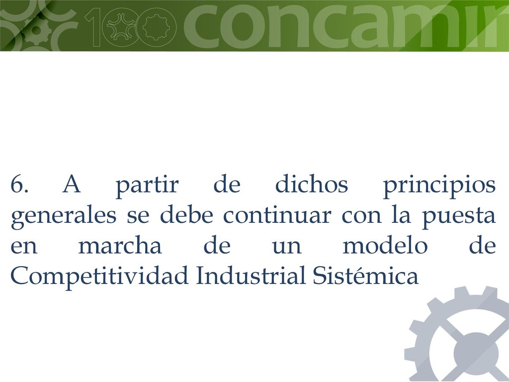 6. A partir de dichos principios generales se debe continuar con la puesta en marcha de un modelo de Competitividad Industrial Sistémica