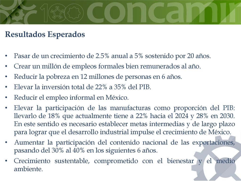Resultados Esperados Pasar de un crecimiento de 2.5% anual a 5% sostenido por 20 años. Crear un millón de empleos formales bien remunerados al año.