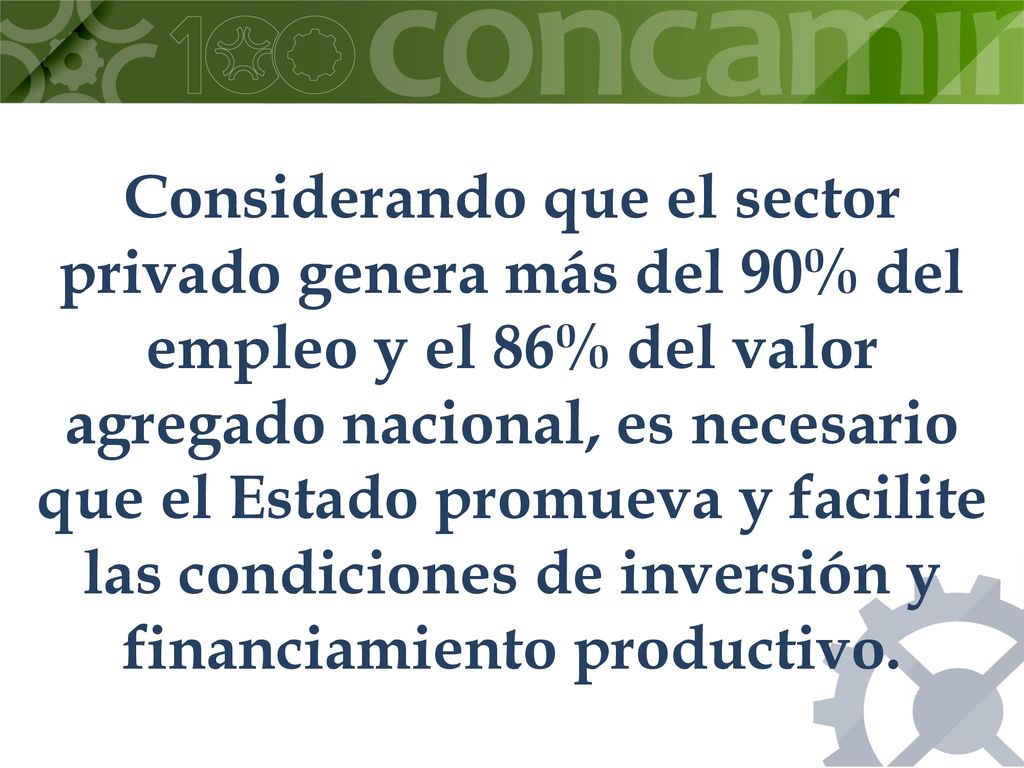 Considerando que el sector privado genera más del 90% del empleo y el 86% del valor agregado nacional, es necesario que el Estado promueva y facilite las condiciones de inversión y financiamiento productivo.