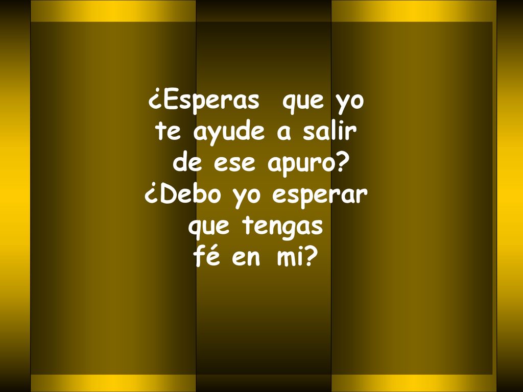 ¿Esperas que yo te ayude a salir de ese apuro ¿Debo yo esperar que tengas fé en mi