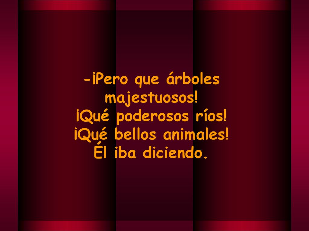 -¡Pero que árboles majestuosos! ¡Qué poderosos ríos! ¡Qué bellos animales! Él iba diciendo.