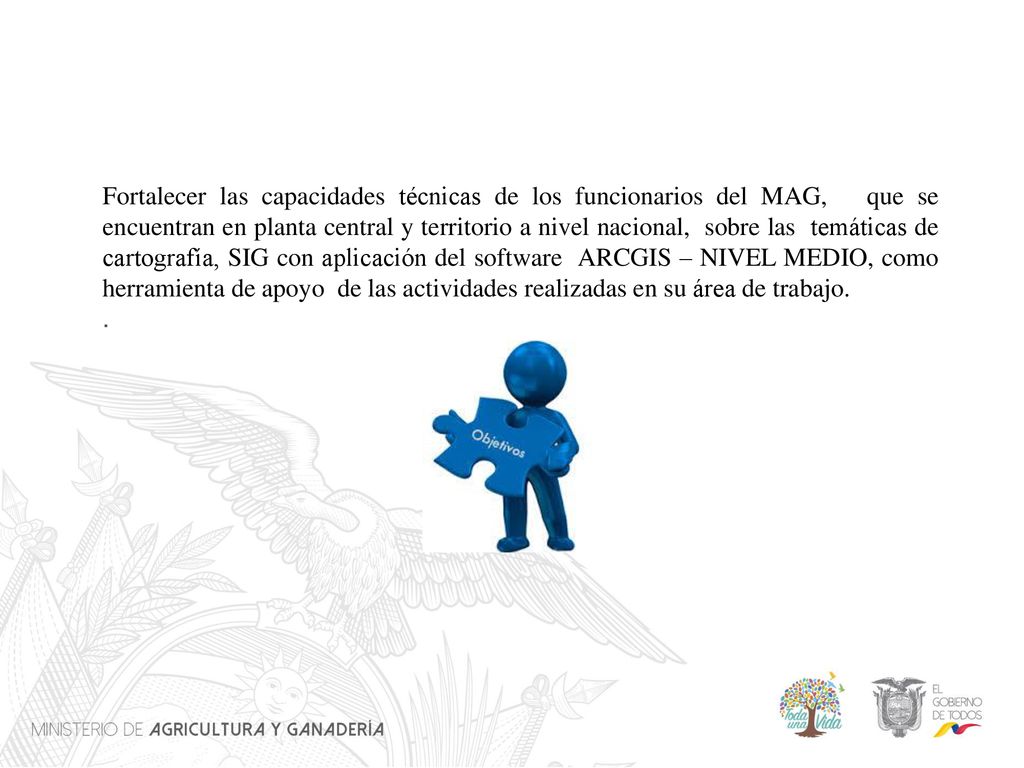 Fortalecer las capacidades técnicas de los funcionarios del MAG, que se encuentran en planta central y territorio a nivel nacional, sobre las temáticas de cartografía, SIG con aplicación del software ARCGIS – NIVEL MEDIO, como herramienta de apoyo de las actividades realizadas en su área de trabajo.