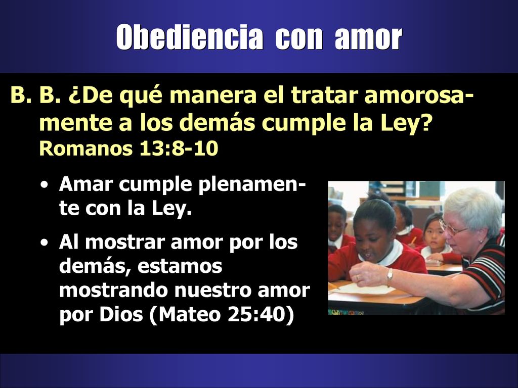 Obediencia con amor B. ¿De qué manera el tratar amorosa-mente a los demás cumple la Ley Romanos 13:8-10.