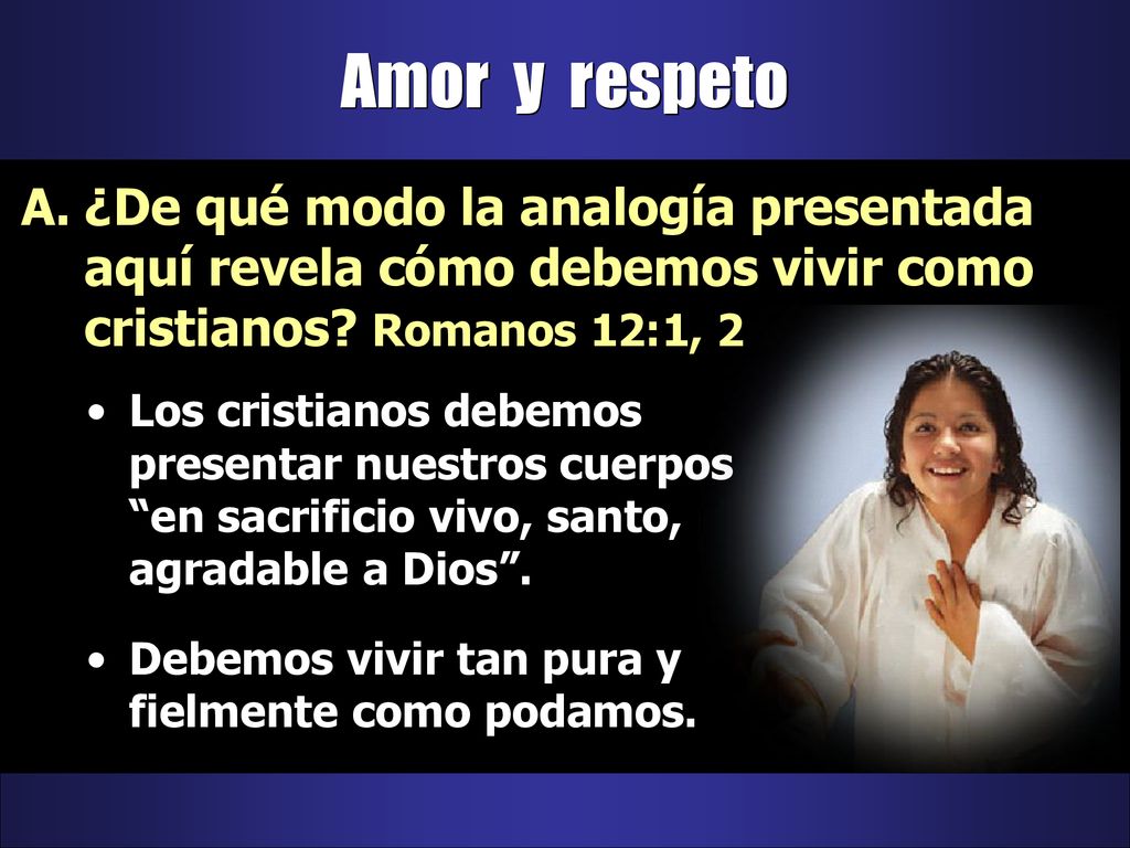 Amor y respeto ¿De qué modo la analogía presentada aquí revela cómo debemos vivir como cristianos Romanos 12:1, 2.