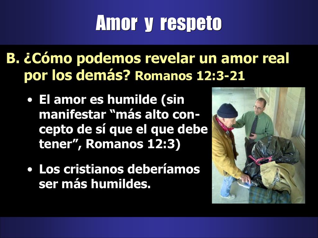Amor y respeto ¿Cómo podemos revelar un amor real por los demás Romanos 12:3-21.