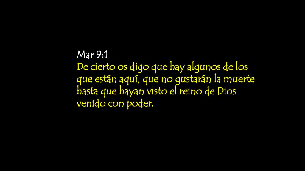 Mar 9:1 De cierto os digo que hay algunos de los que están aquí, que no gustarán la muerte hasta que hayan visto el reino de Dios venido con poder.