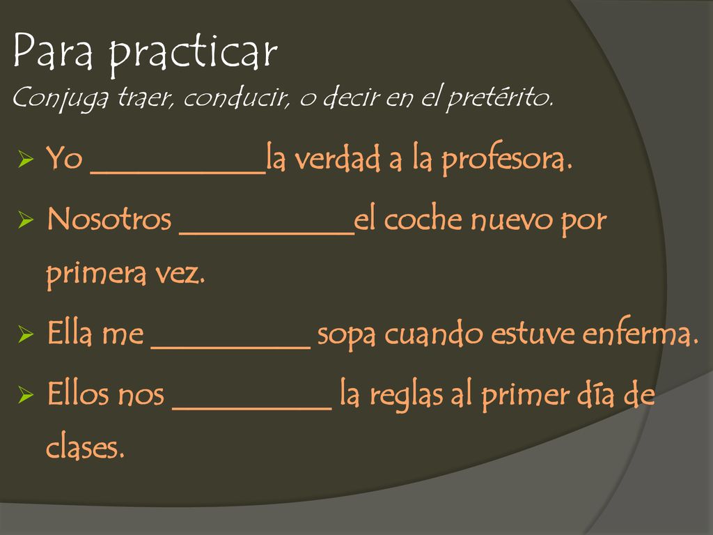 Para practicar Conjuga traer, conducir, o decir en el pretérito.