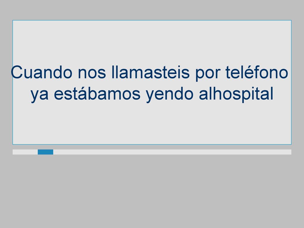 Cuando nos llamasteis por teléfono ya estábamos yendo alhospital