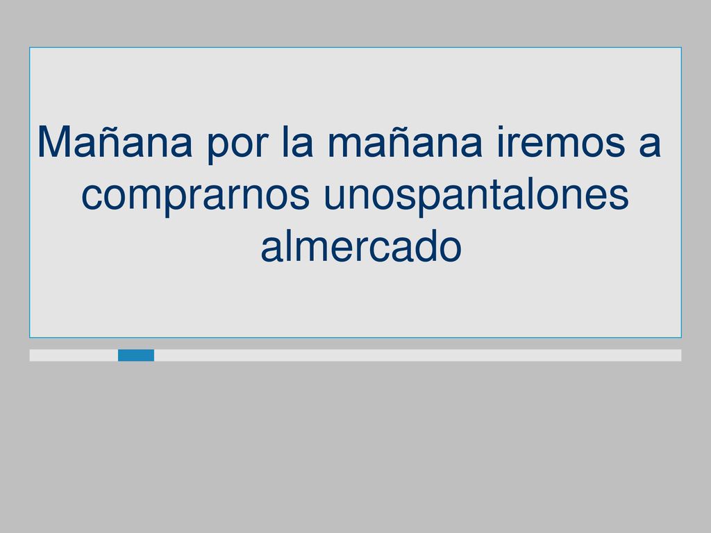 Mañana por la mañana iremos a comprarnos unospantalones almercado