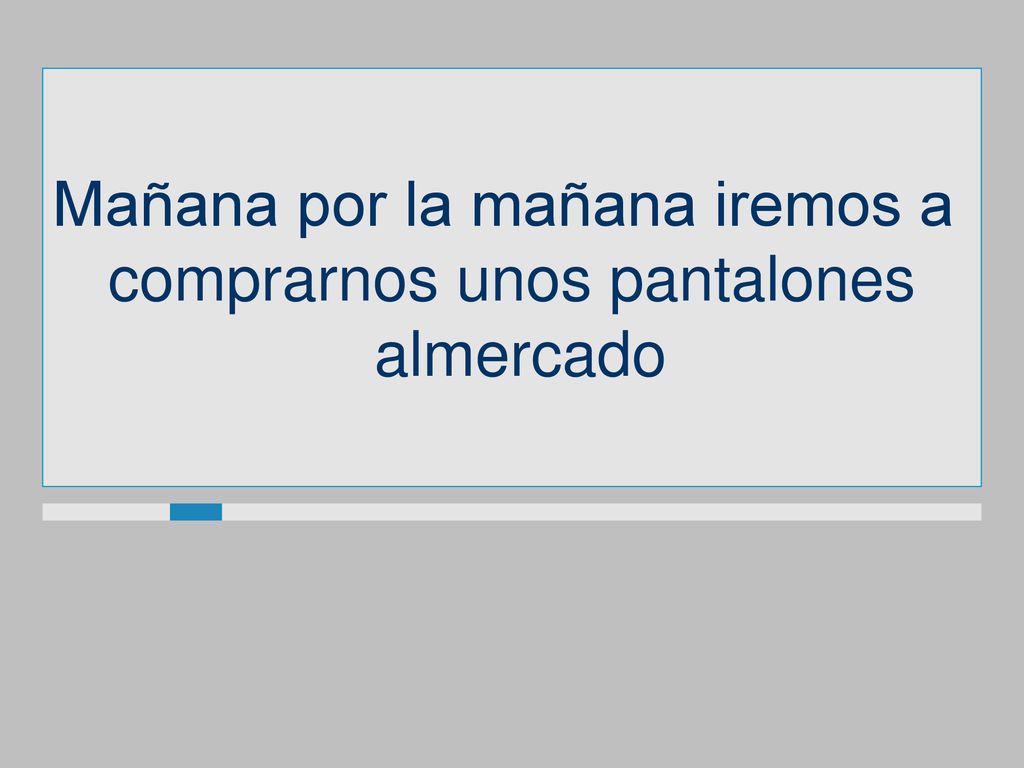 Mañana por la mañana iremos a comprarnos unos pantalones almercado