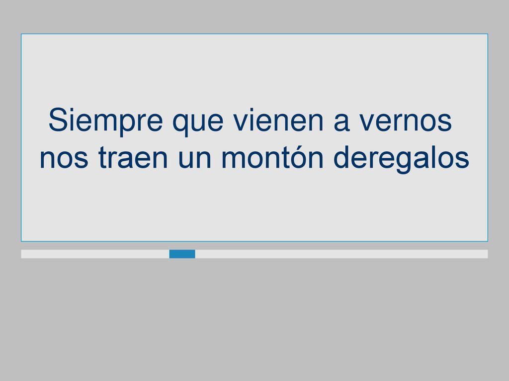 Siempre que vienen a vernos nos traen un montón deregalos