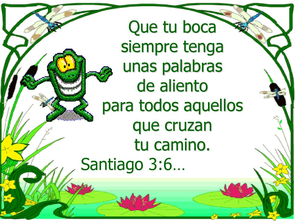 Que tu boca siempre tenga. unas palabras. de aliento. para todos aquellos. que cruzan. tu camino.