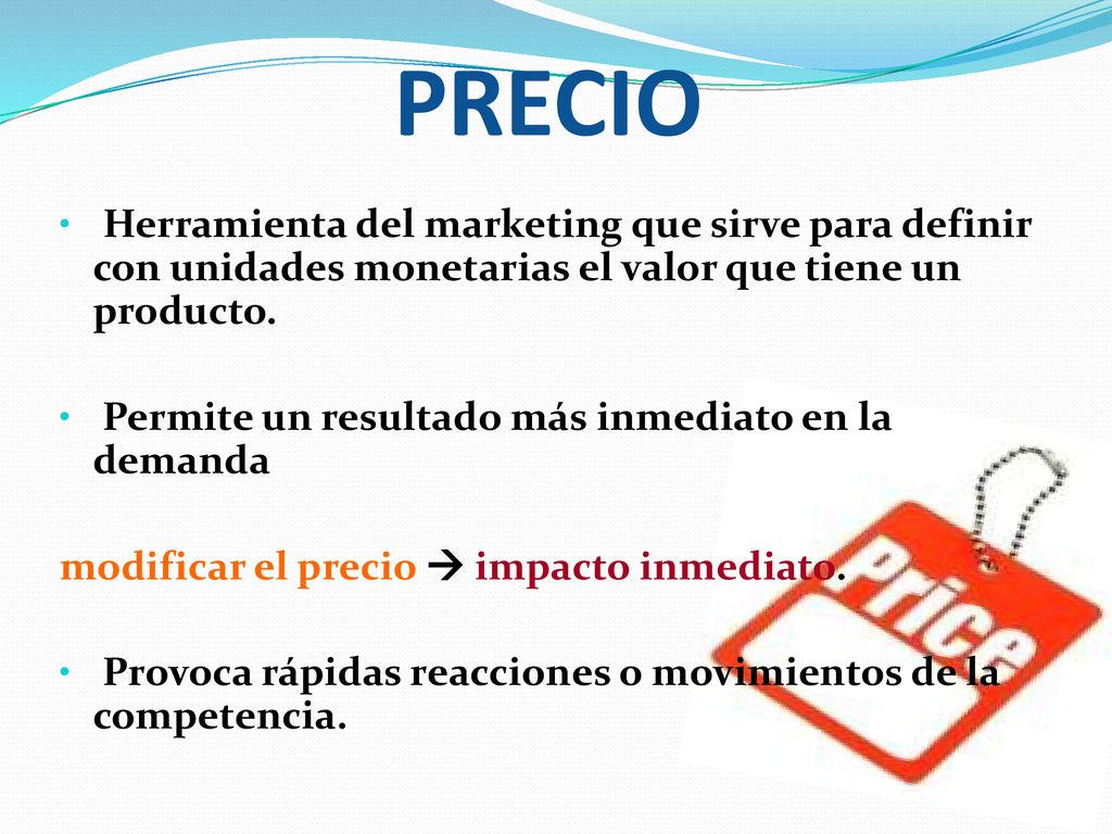 PRECIO Herramienta del marketing que sirve para definir con unidades monetarias el valor que tiene un producto.