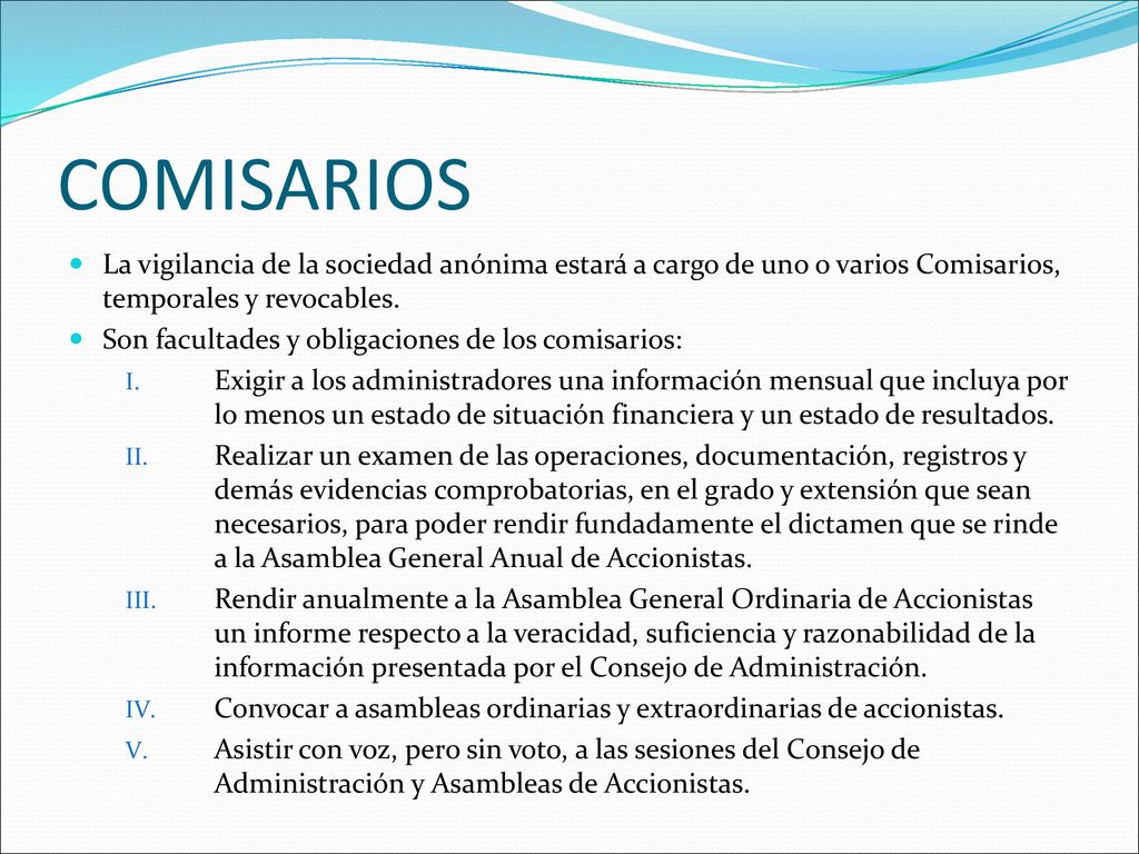 COMISARIOS La vigilancia de la sociedad anónima estará a cargo de uno o varios Comisarios, temporales y revocables.