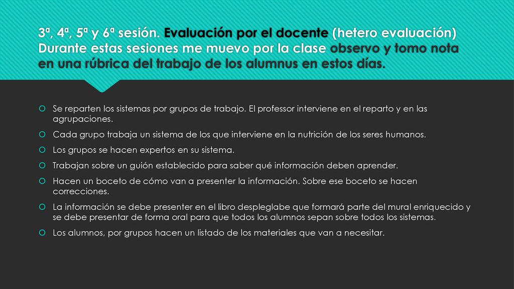 3ª, 4ª, 5ª y 6ª sesión. Evaluación por el docente (hetero evaluación) Durante estas sesiones me muevo por la clase observo y tomo nota en una rúbrica del trabajo de los alumnus en estos días.