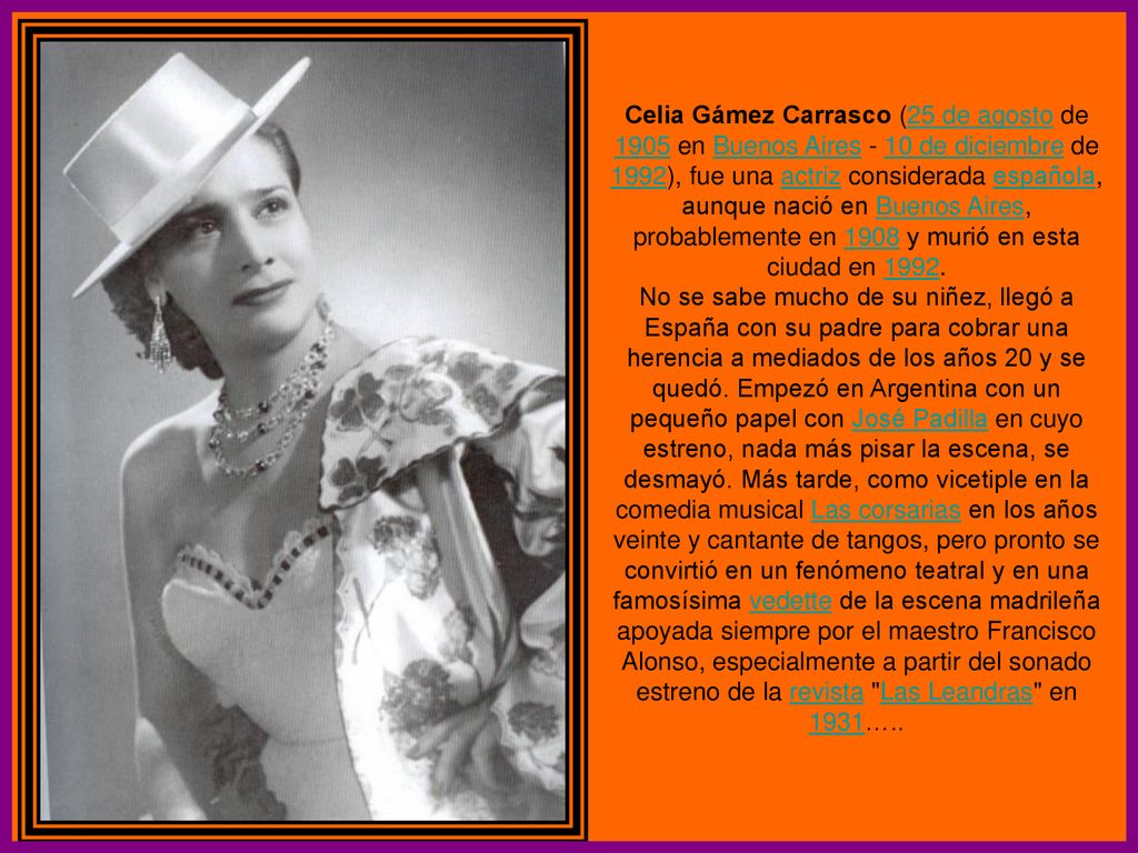 Celia Gámez Carrasco (25 de agosto de 1905 en Buenos Aires - 10 de diciembre de 1992), fue una actriz considerada española, aunque nació en Buenos Aires, probablemente en 1908 y murió en esta ciudad en 1992.