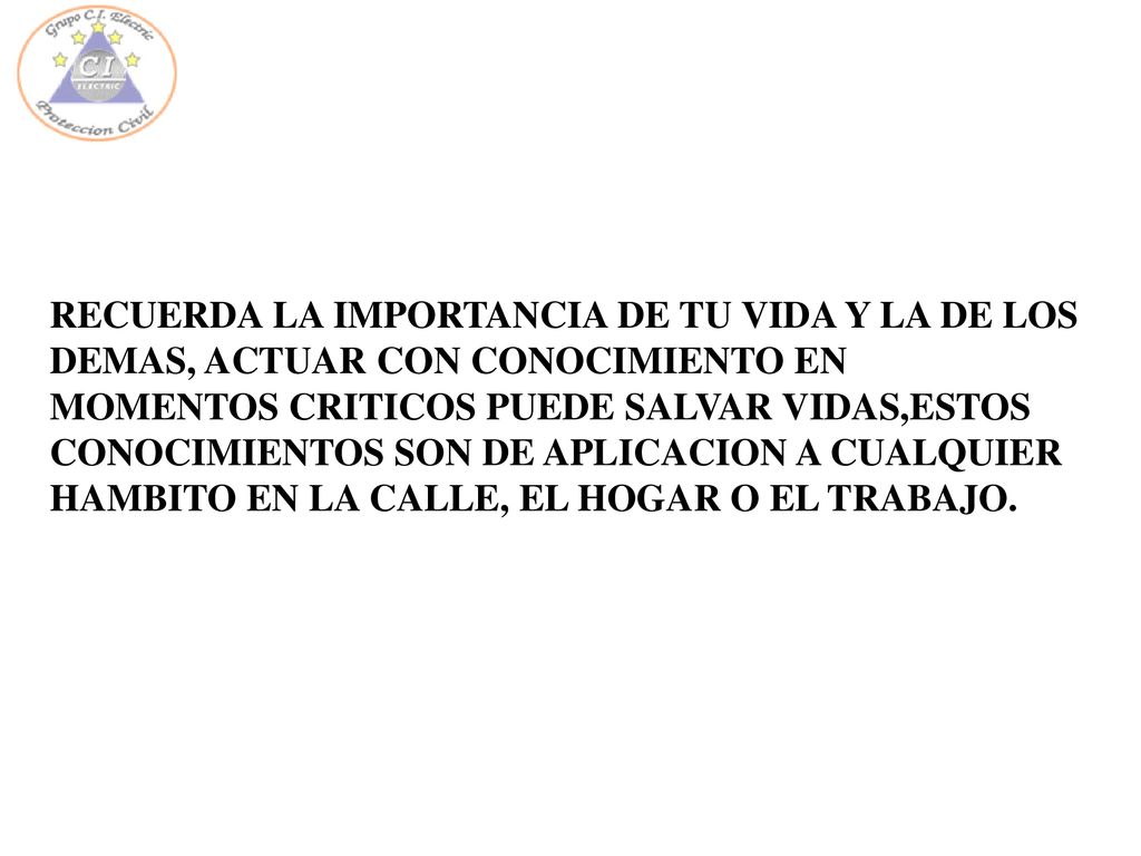 RECUERDA LA IMPORTANCIA DE TU VIDA Y LA DE LOS DEMAS, ACTUAR CON CONOCIMIENTO EN MOMENTOS CRITICOS PUEDE SALVAR VIDAS,ESTOS CONOCIMIENTOS SON DE APLICACION A CUALQUIER HAMBITO EN LA CALLE, EL HOGAR O EL TRABAJO.