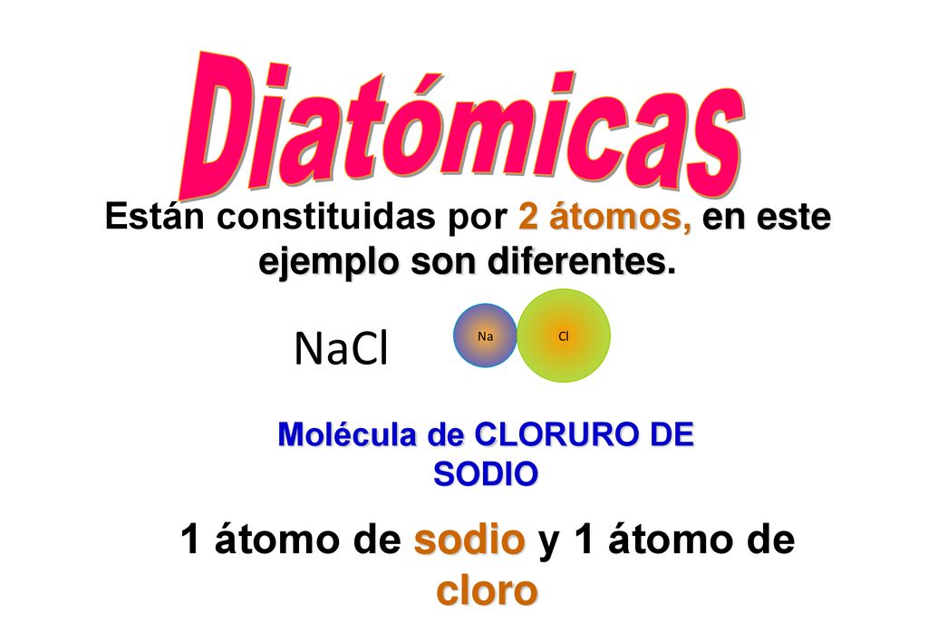 NaCl Diatómicas 1 átomo de sodio y 1 átomo de cloro
