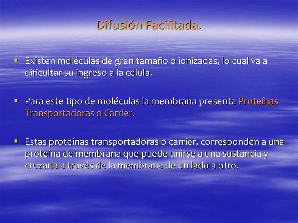 Difusión Facilitada. Existen moléculas de gran tamaño o ionizadas, lo cual va a dificultar su ingreso a la célula.