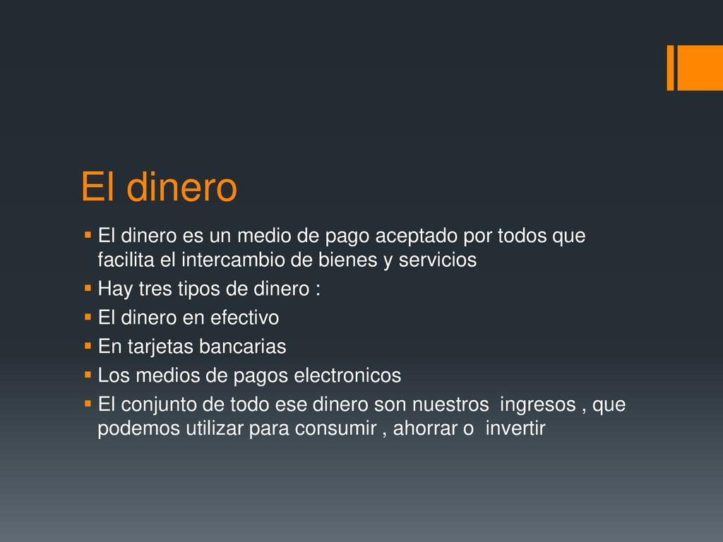 El dinero El dinero es un medio de pago aceptado por todos que facilita el intercambio de bienes y servicios.