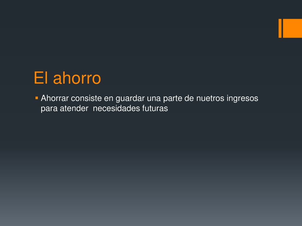El ahorro Ahorrar consiste en guardar una parte de nuetros ingresos para atender necesidades futuras.