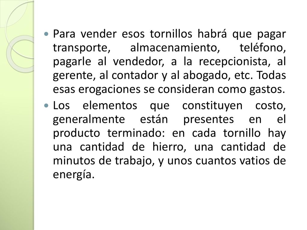 Para vender esos tornillos habrá que pagar transporte, almacenamiento, teléfono, pagarle al vendedor, a la recepcionista, al gerente, al contador y al abogado, etc. Todas esas erogaciones se consideran como gastos.