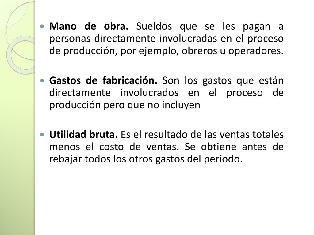 Mano de obra. Sueldos que se les pagan a personas directamente involucradas en el proceso de producción, por ejemplo, obreros u operadores.
