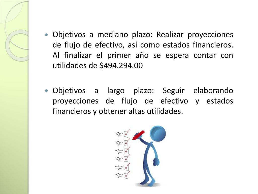 Objetivos a mediano plazo: Realizar proyecciones de flujo de efectivo, así como estados financieros. Al finalizar el primer año se espera contar con utilidades de $