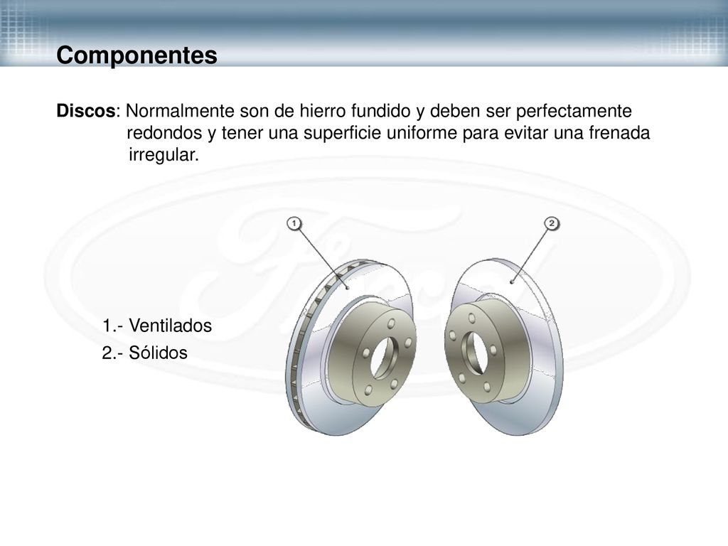 Componentes Discos: Normalmente son de hierro fundido y deben ser perfectamente. redondos y tener una superficie uniforme para evitar una frenada.