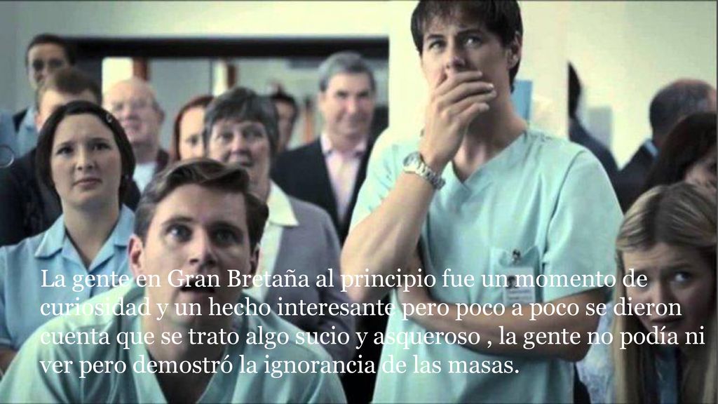 La gente en Gran Bretaña al principio fue un momento de curiosidad y un hecho interesante pero poco a poco se dieron cuenta que se trato algo sucio y asqueroso , la gente no podía ni ver pero demostró la ignorancia de las masas.
