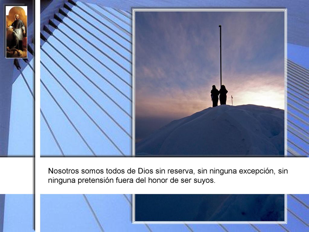 Nosotros somos todos de Dios sin reserva, sin ninguna excepción, sin ninguna pretensión fuera del honor de ser suyos.