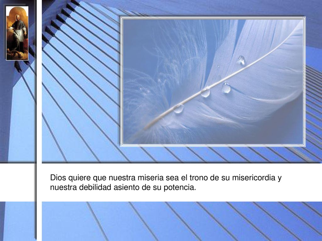 Dios quiere que nuestra miseria sea el trono de su misericordia y nuestra debilidad asiento de su potencia.