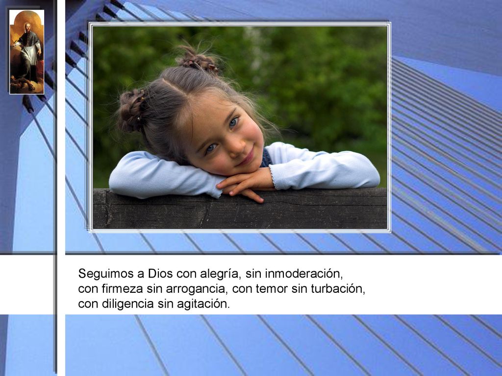 Seguimos a Dios con alegría, sin inmoderación, con firmeza sin arrogancia, con temor sin turbación, con diligencia sin agitación.