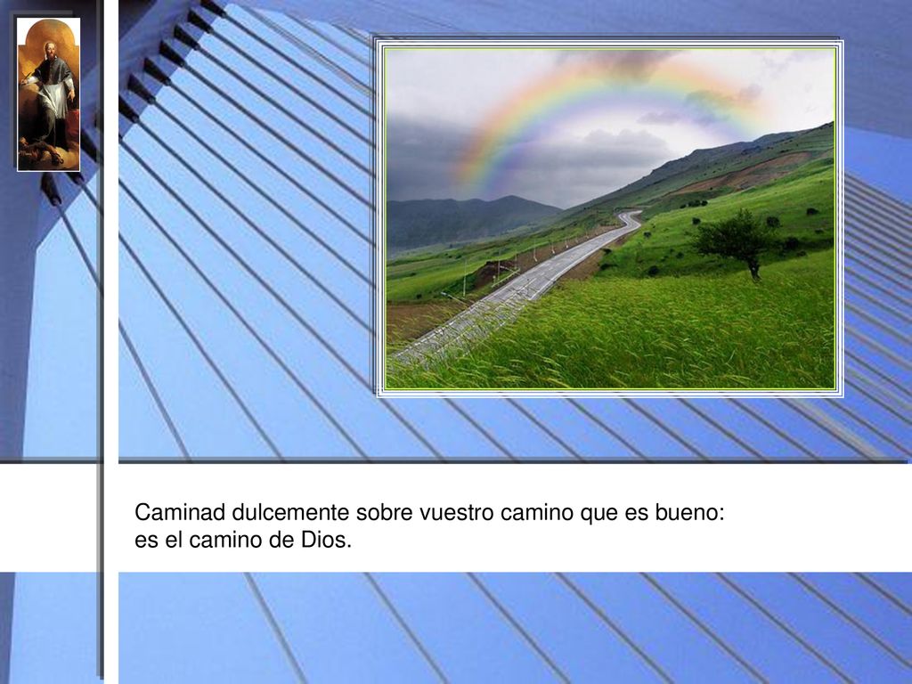 Caminad dulcemente sobre vuestro camino que es bueno: es el camino de Dios.